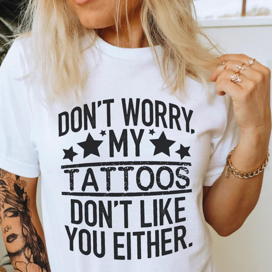 Don't Worry My Tattoos Don't Like You Either